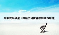 邮箱密码被盗（邮箱密码被盗收到敲诈邮件）