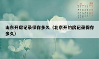 山东开房记录保存多久（北京开的房记录保存多久）