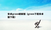 安卓green破解版（green下载安卓版下载）