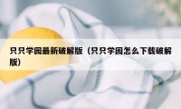 只只学园最新破解版（只只学园怎么下载破解版）