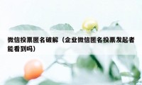 微信投票匿名破解（企业微信匿名投票发起者能看到吗）