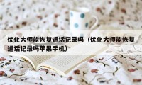 优化大师能恢复通话记录吗（优化大师能恢复通话记录吗苹果手机）