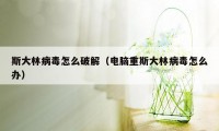 斯大林病毒怎么破解（电脑重斯大林病毒怎么办）