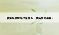 最顶尖黑客组织是什么（最历害的黑客）