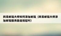 网易邮箱大师如何添加邮箱（网易邮箱大师添加邮箱服务器连接超时）