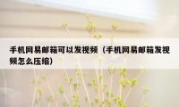 手机网易邮箱可以发视频（手机网易邮箱发视频怎么压缩）