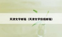 天津文学邮箱（天津文学投稿邮箱）