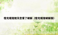 橙光婚宠她又恋爱了破解（橙光婚宠破解版）