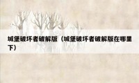 城堡破坏者破解版（城堡破坏者破解版在哪里下）