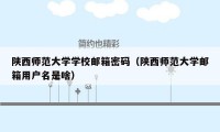 陕西师范大学学校邮箱密码（陕西师范大学邮箱用户名是啥）