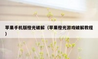 苹果手机版橙光破解（苹果橙光游戏破解教程）