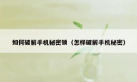 如何破解手机秘密锁（怎样破解手机秘密）