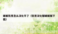 破解饥荒怎么汉化不了（饥荒汉化版破解版下载）