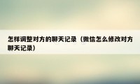 怎样调整对方的聊天记录（微信怎么修改对方聊天记录）