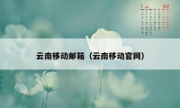 云南移动邮箱（云南移动官网）