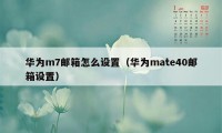 华为m7邮箱怎么设置（华为mate40邮箱设置）