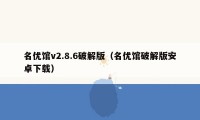 名优馆v2.8.6破解版（名优馆破解版安卓下载）