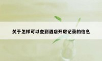 关于怎样可以查到酒店开房记录的信息