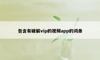 包含有破解vip的视频app的词条