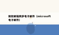 微软邮箱同步电子邮件（microsoft电子邮件）