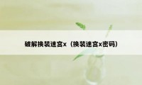 破解换装迷宫x（换装迷宫x密码）