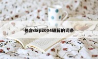 包含dxp2004破解的词条