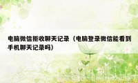 电脑微信拒收聊天记录（电脑登录微信能看到手机聊天记录吗）