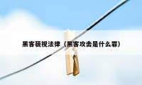 黑客藐视法律（黑客攻击是什么罪）