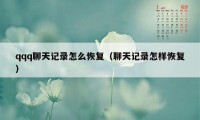 qqq聊天记录怎么恢复（聊天记录怎样恢复）