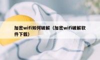 加密wifi如何破解（加密wifi破解软件下载）