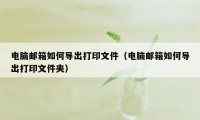 电脑邮箱如何导出打印文件（电脑邮箱如何导出打印文件夹）