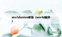 worldunion邮箱（world邮件）