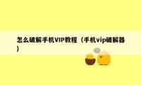 怎么破解手机VIP教程（手机vip破解器）