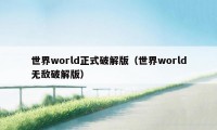 世界world正式破解版（世界world无敌破解版）