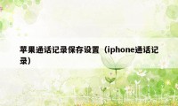 苹果通话记录保存设置（iphone通话记录）