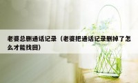 老婆总删通话记录（老婆把通话记录删掉了怎么才能找回）