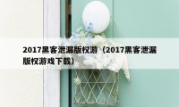 2017黑客泄漏版权游（2017黑客泄漏版权游戏下载）