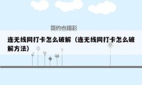 连无线网打卡怎么破解（连无线网打卡怎么破解方法）