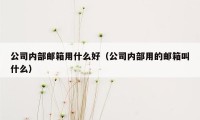 公司内部邮箱用什么好（公司内部用的邮箱叫什么）