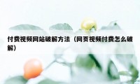 付费视频网站破解方法（网页视频付费怎么破解）