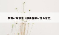 黑客cc啥意思（服务器被cc什么意思）