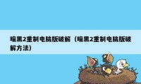 暗黑2重制电脑版破解（暗黑2重制电脑版破解方法）