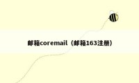 邮箱coremail（邮箱163注册）