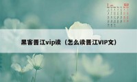 黑客晋江vip读（怎么读晋江VIP文）