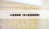 cb直播破解（承认直播破解版）