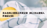 怎么在网上查别人开房记录（网上怎么查别人开酒店记录）