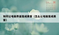 如何让电脑界面变成黑客（怎么让电脑变成黑客）