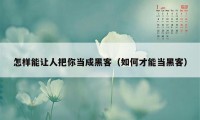 怎样能让人把你当成黑客（如何才能当黑客）