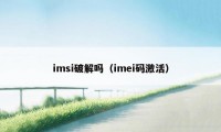 imsi破解吗（imei码激活）