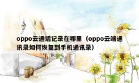 oppo云通话记录在哪里（oppo云端通讯录如何恢复到手机通讯录）